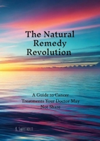 The Natural Remedy Revolution: A Guide to Cancer Treatments Your Doctor May Not Share 1300923369 Book Cover