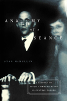 Anatomy of a Seance: A History of Spirit Communication in Central Canada (McGill-Queen's Studies in the History of Religion) 077352665X Book Cover
