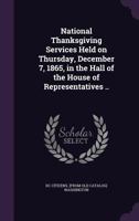 National Thanksgiving Services Held on Thursday, December 7, 1865, in the Hall of the House of Representatives .. 1149938749 Book Cover