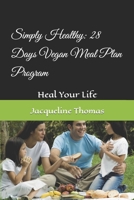 Simply Healthy: 28 Days Vegan Meal Plan Program: Heal Your Life B0BJYD45F5 Book Cover