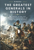 The Greatest Generals in History: My choice of the Ten Greatest Commanders of land forces in history B0CP3RQDQT Book Cover