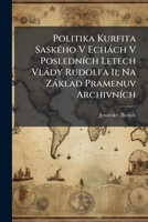 Politika Kurfita Saského V Echách V Posledních Letech Vlády Rudolfa Ii; Na Základ Pramenuv Archivních 1246163780 Book Cover