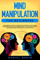 Mind Manipulation for Beginners: The Essential Guide to Discover The Secrets to Influence Human Behavior in Relationships and The Dark Psychology Techniques Using Persuasion, NLP and Empathy 1657297217 Book Cover