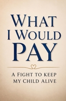 What I Would Pay: A Fight to Keep my Child Alive. B0H31MVVTH Book Cover