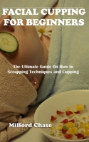 FACIAL CUPPING FOR BEGINNERS: The Ultimate Guide On How To Scrapping Technique And Cupping null Book Cover