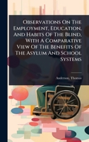 Observations On The Employment, Education, And Habits Of The Blind, With A Comparative View Of The Benefits Of The Asylum And School Systems 1024466574 Book Cover