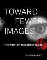 Toward Fewer Images: The Work of Alexander Kluge 0262037971 Book Cover