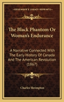 The Black Phantom Or Woman's Endurance: A Narrative Connected With The Early History Of Canada And The American Revolution 1275792057 Book Cover