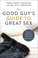 The Good Guy's Guide to Great Sex: Because Good Guys Make the Best Lovers 0310361745 Book Cover