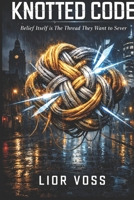 The Knotted Code: Belief Itself is The Thread They Want to Sever B0GQQ6P1RP Book Cover