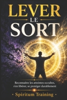LEVER LE SORT: Reconnaître les atteintes occultes, s'en libérer, se protéger durablement (French Edition) B0H86724NQ Book Cover