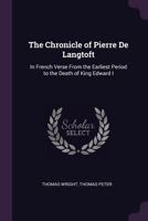 The Chronicle Of Pierre De Langtoft In French Verse, From The Earliest Period To The Death Of King Edward I 054830372X Book Cover