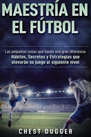 Maestría en el fútbol: Las pequeñas cosas que hacen una gran diferencia (Spanish Edition) 1922301833 Book Cover