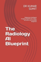 The Radiology AI Blueprint: Deploying Intelligent Imaging Systems for Faster, Accurate, and Scalable Diagnosis (The Clinical AI Blueprint by DR Kumar Sumit) B0GXRSLMBC Book Cover