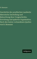 Geschichte der preußischen Landwehr Historische Darstellung und Beleuchtung ihrer Vorgeschichte, Errichtung und späteren Organisation. Nach den besten vorhandenen Quellen von R. Braeuner 3386185495 Book Cover