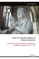 Louis XVI and the Collapse of Reform Monarchy: Fiscal Crisis, Royal Authority, and Political Breakdown in France, 1774–1793 999934478X Book Cover