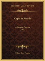 Cupid in Arcady A Pastoral Cantata 1166431037 Book Cover