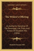 The Widow's Offering: An Authentic Narrative of the Parentage, Life, Trials and Travels of Mrs. Elizabeth Hill 1165104547 Book Cover