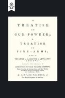 A Treatise On Gun-Powder: A Treatise On Fire-Arms; and a Treatise On the Service of Artillery in Time of War 1016983808 Book Cover