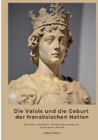 Die Valois und die Geburt der französischen Nation: Von der feudalen Zersplitterung zur zentralen Macht (German Edition) 3384488261 Book Cover