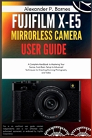 FUJIFILM X-E5 Mirrorless Camera User Guide: A Complete Handbook to Mastering Your Device, from Basic Setup to Advanced Techniques for Creating Stunning Photography and Video B0FP4YV4VN Book Cover