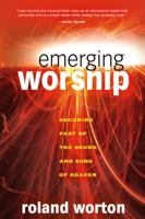 Emerging Worship: Becoming a Part of the Sound and Song of Heaven 0768426987 Book Cover