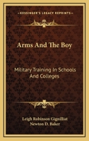 Arms and the boy; military training in schools and colleges, its value in peace and its importance in war, with many practical suggestions for the ... the most successful systems now in operation B0BQ7LWRZV Book Cover