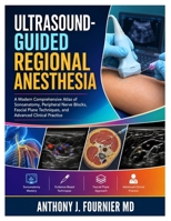 ULTRASOUND-GUIDED REGIONAL ANESTHESIA: A Modern Comprehensive Atlas of Sonoanatomy, Peripheral Nerve Blocks, Fascial Plane Techniques, and Advanced Clinical Practice B0HH3WQCDY Book Cover