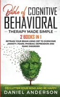The Bible of Cognitive Behavioral Therapy Made Simple: 2 books in 1: Retrain Your Brain Using CBT to Overcome Anxiety, Fears, Phobias, Depression and Panic Disorder - Declutter Your Mind and Be Happy 1801445990 Book Cover