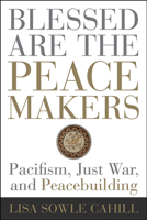 Blessed Are the Peacemakers: Pacifism, Just War, and Peacebuilding 1506431658 Book Cover
