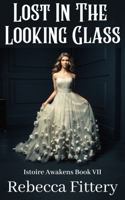 Lost In The Looking Glass: A Retelling of Through the Looking Glass, And What Alice Found There (Istoire Awakens) 1736112295 Book Cover