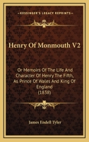 Henry Of Monmouth V2: Or Memoirs Of The Life And Character Of Henry The Fifth, As Prince Of Wales And King Of England 1437145728 Book Cover