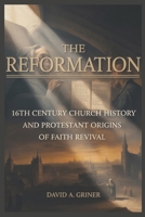 The Reformation: 16th Century Church History and Protestant Origins, Faith Revival B0GTS43XLR Book Cover