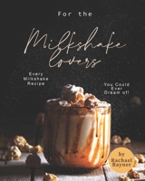 For the Milkshake Lovers: Every Milkshake Recipe You Could Ever Dream of! B08CWJ1PL4 Book Cover