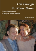 The Adventures of a Bicycle Frame Builder - Old Enough To Know Better 144577786X Book Cover
