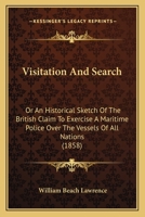 Visitation And Search: Or An Historical Sketch Of The British Claim To Exercise A Maritime Police Over The Vessels Of All Nations 1163897639 Book Cover