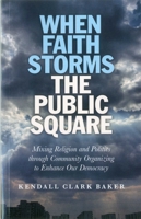 When Faith Storms the Public Square: Mixing Religion and Politics Through Community Organizing to Enhance Our Democracy 1846945356 Book Cover