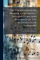 The Thorough-base, Primer, Containing Explanations And Examples Of The Rudiments Of Harmony: With 50 Exercises... 1279696990 Book Cover
