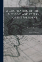 A Compilation of the Messages and Papers of the Presidents: Benjamin Harrison; Volume 9 1018874976 Book Cover