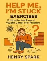 Help Me, I'm Stuck Exercises: Putting the teachings of Vaughn Carter Into Practice B0FJ74GJ2B Book Cover