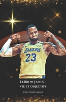 LeBron James : vie et objectifs: L'hommage officiel au roi du basket-ball et à son extraordinaire carrière (French Edition) B0DQ79Y79F Book Cover