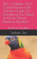 The Complete And Comprehensive Pet Owners Guide On Everything You Need To Know About Rainbow Parakeet: Rainbow Parakeet B08DSVJYZ4 Book Cover