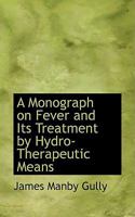 A Monograph on Fever and Its Treatment by Hydro-Therapeutic Means 102206388X Book Cover