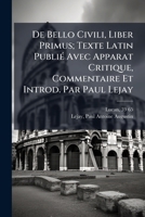 De Bello Civili, Liber Primus; Texte Latin Publié Avec Apparat Critique, Commentaire Et Introd. Par Paul Lejay 1245926012 Book Cover