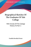 Biographical Sketches Of The Graduates Of Yale College: With Annals Of The College History V6 Part 1: September 1805-September 1815 1163299375 Book Cover