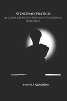Stoicismo Pratico: La Guida Definitiva per una Vita Serena e Resiliente (Italian Edition) B0F23TFJLP Book Cover