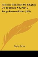 Histoire Generale De L'Eglise De Toulouse V3, Part 2: Temps Intermediaires (1859) 1166795934 Book Cover