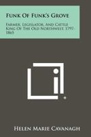 Funk Of Funk's Grove: Farmer, Legislator, And Cattle King Of The Old Northwest, 1797-1865 1258397285 Book Cover