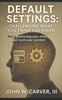 Default Settings: Challenging What You Think You Know: “Reprogramming your mind to seek truth over comfort.” B0F3XQKBRC Book Cover