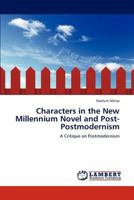 Characters in the New Millennium Novel and Post-Postmodernism: A Critique on Postmodernism 3848427494 Book Cover